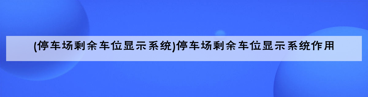 (停车场剩余车位显示系统)停车场剩余车位显示系统作用