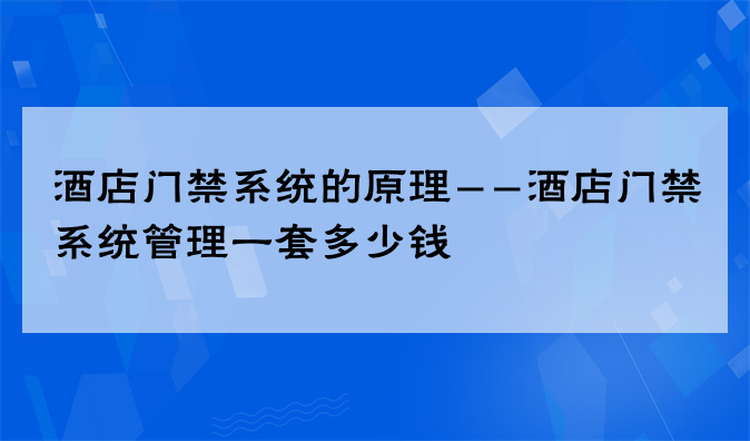 酒店门禁系统的原理--酒店门禁系统管理一套多少钱