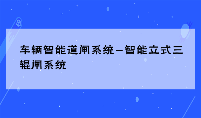 车辆智能道闸系统-智能立式三辊闸系统